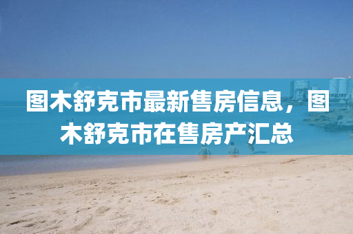 图木舒克市最新售房信息，图木舒克市在售房产汇总