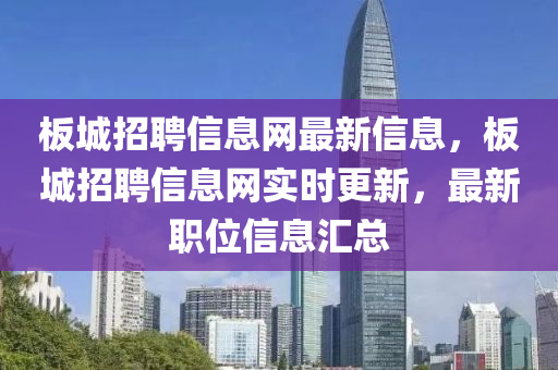 板城招聘信息网最新信息，板城招聘信息网实时更新，最新职位信息汇总