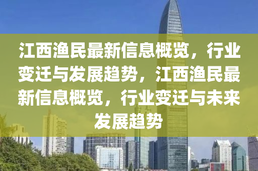 江西渔民最新信息概览，行业变迁与发展趋势，江西渔民最新信息概览，行业变迁与未来发展趋势