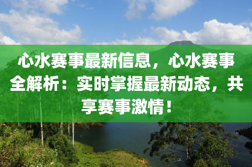 心水赛事最新信息，心水赛事全解析：实时掌握最新动态，共享赛事激情！