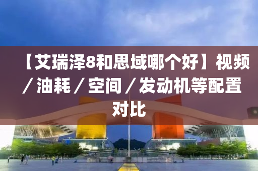 【艾瑞泽8和思域哪个好】视频／油耗／空间／发动机等配置对比