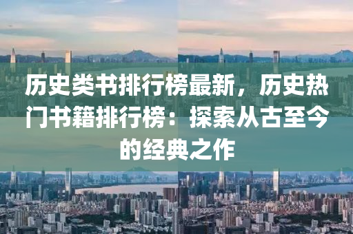 历史类书排行榜最新，历史热门书籍排行榜：探索从古至今的经典之作