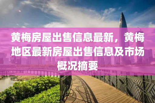 黄梅房屋出售信息最新，黄梅地区最新房屋出售信息及市场概况摘要