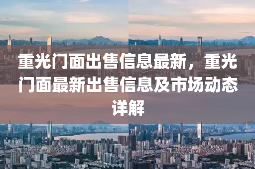 重光门面出售信息最新，重光门面最新出售信息及市场动态详解