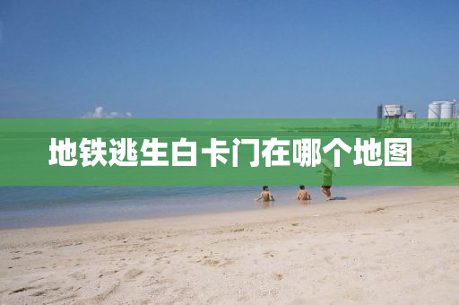 地铁逃生白卡门在哪个地图