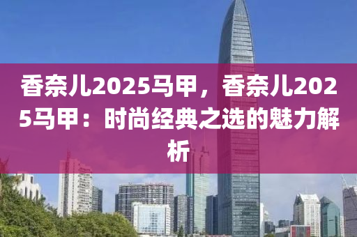 香奈儿2025马甲，香奈儿2025马甲：时尚经典之选的魅力解析
