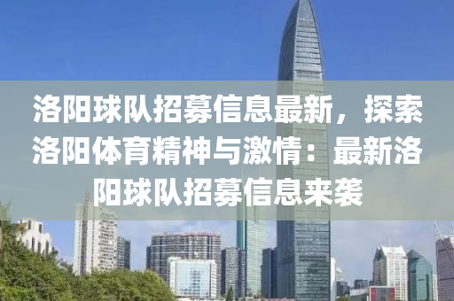 洛阳球队招募信息最新，探索洛阳体育精神与激情：最新洛阳球队招募信息来袭