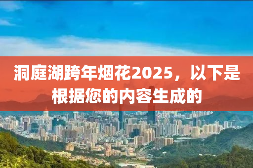 洞庭湖跨年烟花2025，以下是根据您的内容生成的