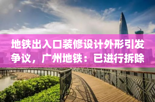 地铁出入口装修设计外形引发争议，广州地铁：已进行拆除