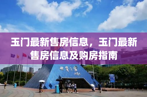 玉门最新售房信息，玉门最新售房信息及购房指南