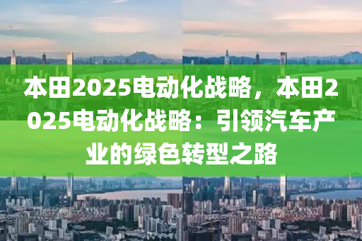 本田2025电动化战略，本田2025电动化战略：引领汽车产业的绿色转型之路