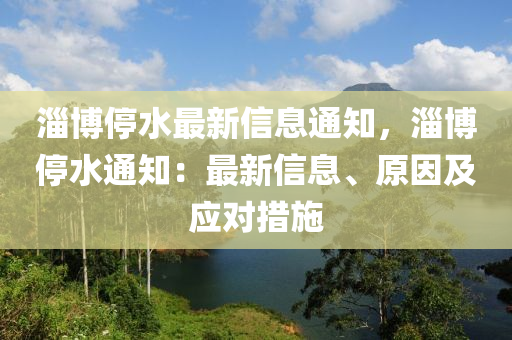 淄博停水最新信息通知，淄博停水通知：最新信息、原因及应对措施