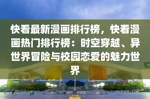 快看最新漫画排行榜，快看漫画热门排行榜：时空穿越、异世界冒险与校园恋爱的魅力世界