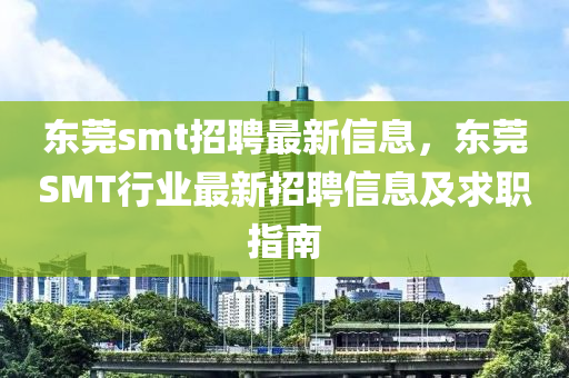 东莞smt招聘最新信息，东莞SMT行业最新招聘信息及求职指南