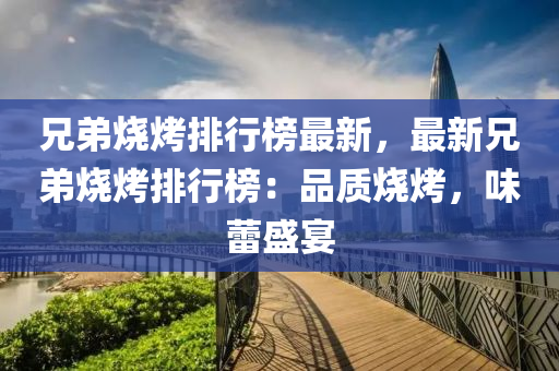 兄弟烧烤排行榜最新，最新兄弟烧烤排行榜：品质烧烤，味蕾盛宴