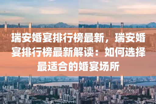瑞安婚宴排行榜最新，瑞安婚宴排行榜最新解读：如何选择最适合的婚宴场所