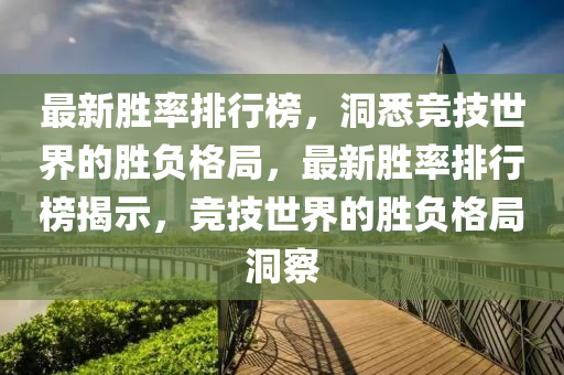 最新胜率排行榜，洞悉竞技世界的胜负格局，最新胜率排行榜揭示，竞技世界的胜负格局洞察