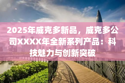 2025年威克多新品，威克多公司XXXX年全新系列产品：科技魅力与创新突破