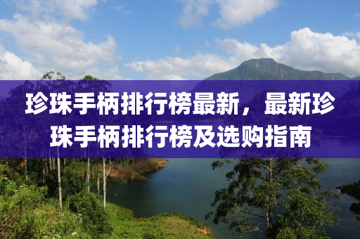 珍珠手柄排行榜最新，最新珍珠手柄排行榜及选购指南