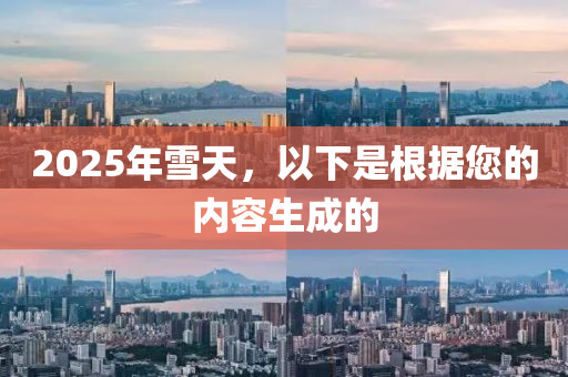 2025年雪天，以下是根据您的内容生成的