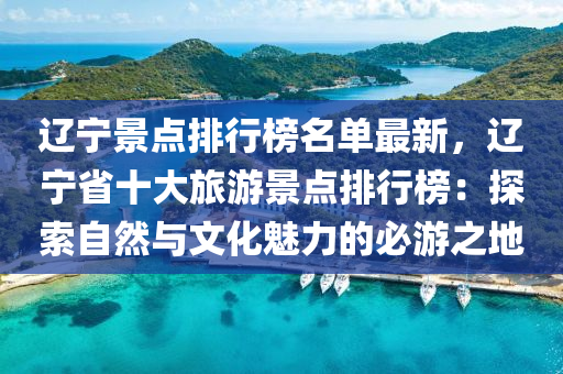 辽宁景点排行榜名单最新，辽宁省十大旅游景点排行榜：探索自然与文化魅力的必游之地