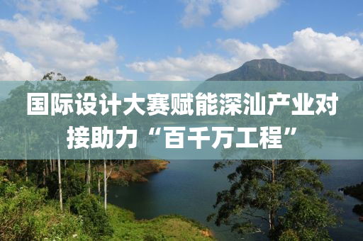 国际设计大赛赋能深汕产业对接助力“百千万工程”