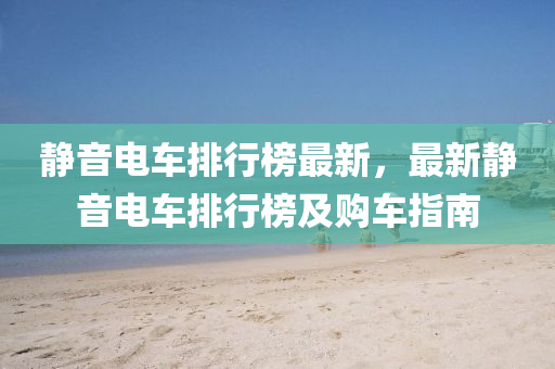 静音电车排行榜最新，最新静音电车排行榜及购车指南
