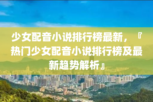 少女配音小说排行榜最新，『热门少女配音小说排行榜及最新趋势解析』