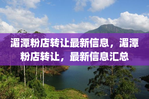 湄潭粉店转让最新信息，湄潭粉店转让，最新信息汇总
