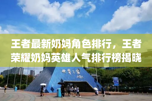 王者最新奶妈角色排行，王者荣耀奶妈英雄人气排行榜揭晓