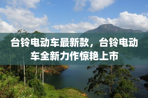 台铃电动车最新款，台铃电动车全新力作惊艳上市