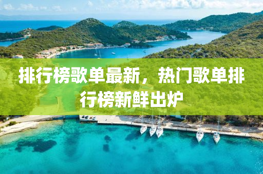 排行榜歌单最新，热门歌单排行榜新鲜出炉