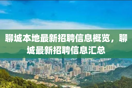 聊城本地最新招聘信息概览，聊城最新招聘信息汇总