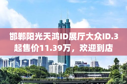 邯郸阳光天鸿ID展厅大众ID.3起售价11.39万，欢迎到店