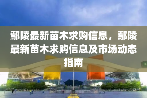 鄢陵最新苗木求购信息，鄢陵最新苗木求购信息及市场动态指南
