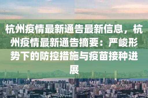 杭州疫情最新通告最新信息，杭州疫情最新通告摘要：严峻形势下的防控措施与疫苗接种进展
