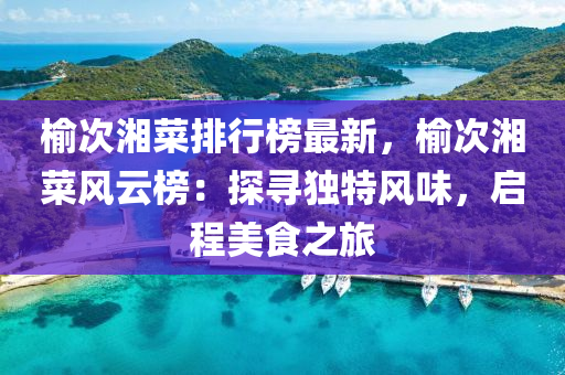 榆次湘菜排行榜最新，榆次湘菜风云榜：探寻独特风味，启程美食之旅
