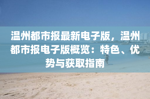 温州都市报最新电子版，温州都市报电子版概览：特色、优势与获取指南