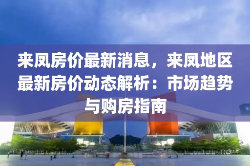 来凤房价最新消息，来凤地区最新房价动态解析：市场趋势与购房指南