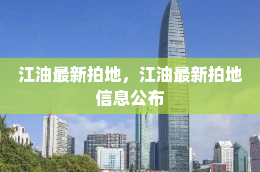 江油最新拍地，江油最新拍地信息公布