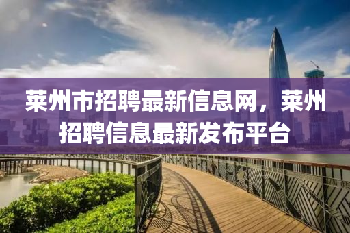 莱州市招聘最新信息网，莱州招聘信息最新发布平台