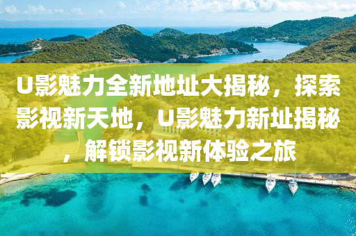 U影魅力全新地址大揭秘，探索影视新天地，U影魅力新址揭秘，解锁影视新体验之旅