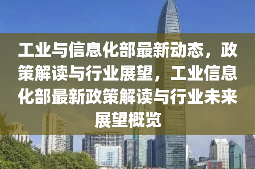 工业与信息化部最新动态，政策解读与行业展望，工业信息化部最新政策解读与行业未来展望概览