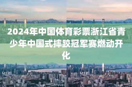 2024年中国体育彩票浙江省青少年中国式摔跤冠军赛燃动开化