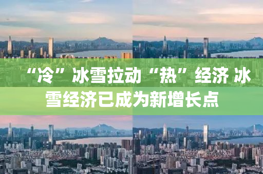 “冷”冰雪拉动“热”经济 冰雪经济已成为新增长点