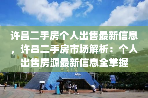 许昌二手房个人出售最新信息，许昌二手房市场解析：个人出售房源最新信息全掌握