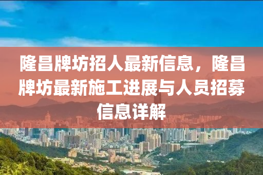 隆昌牌坊招人最新信息，隆昌牌坊最新施工进展与人员招募信息详解