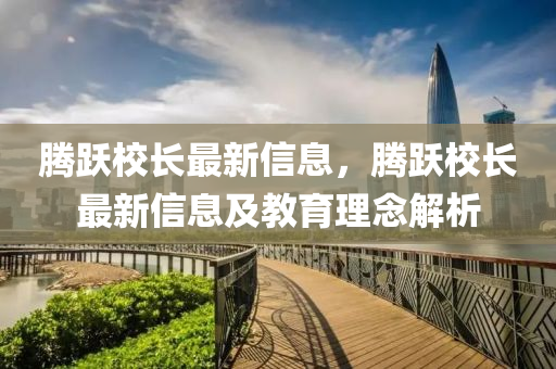 腾跃校长最新信息，腾跃校长最新信息及教育理念解析