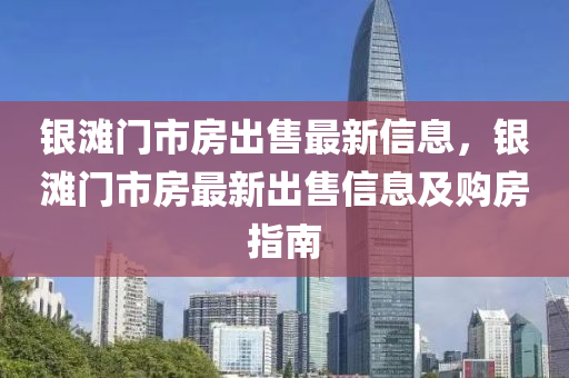 银滩门市房出售最新信息，银滩门市房最新出售信息及购房指南