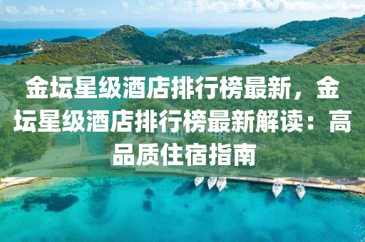 金坛星级酒店排行榜最新，金坛星级酒店排行榜最新解读：高品质住宿指南